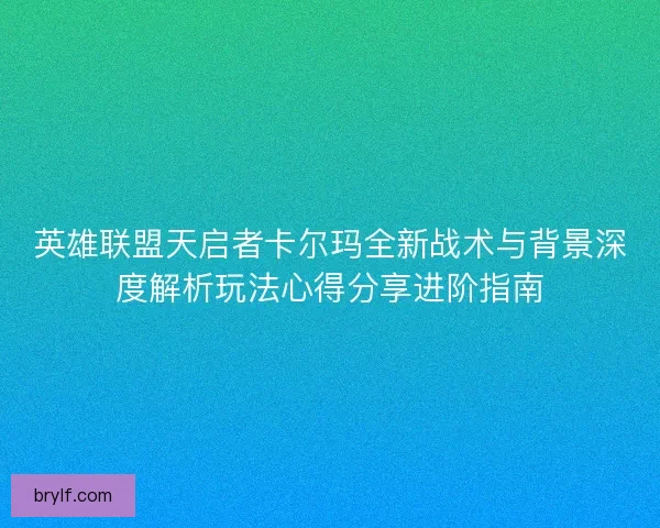 英雄联盟天启者卡尔玛全新战术与背景深度解析玩法心得分享进阶指南